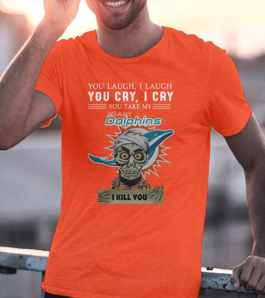 You Laugh I Laugh You Cry I Cry You Take My Miami Dolphins I Kill You T-Shirt