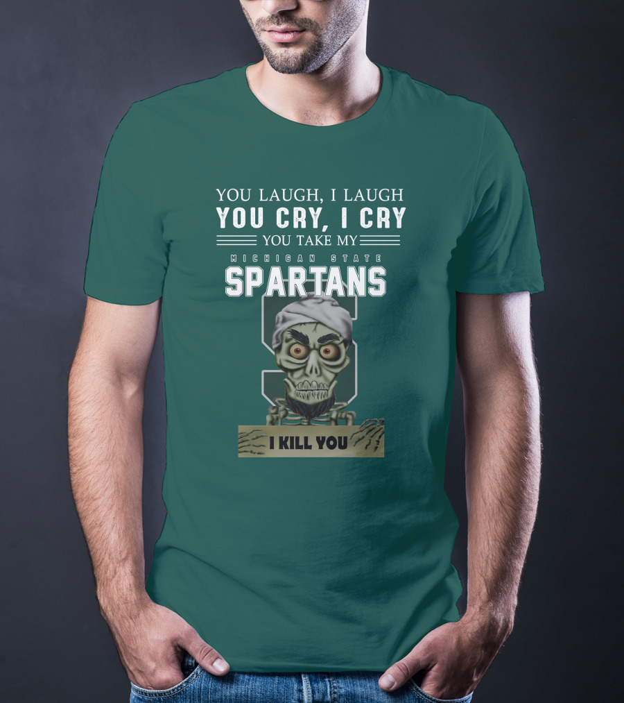 You Laugh I Laugh You Cry I Cry You Take My Michigan State Spartans I Kill You Jeff Dunham T-Shirt