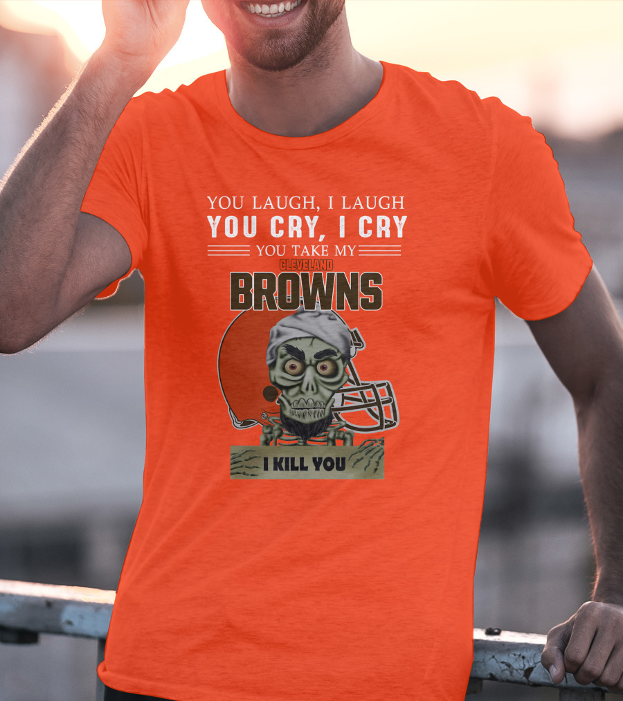 Cleveland Browns You Laugh I Laugh You Cry I Cry You Take My Browns I Kill You Jeff Dunham T-Shirt