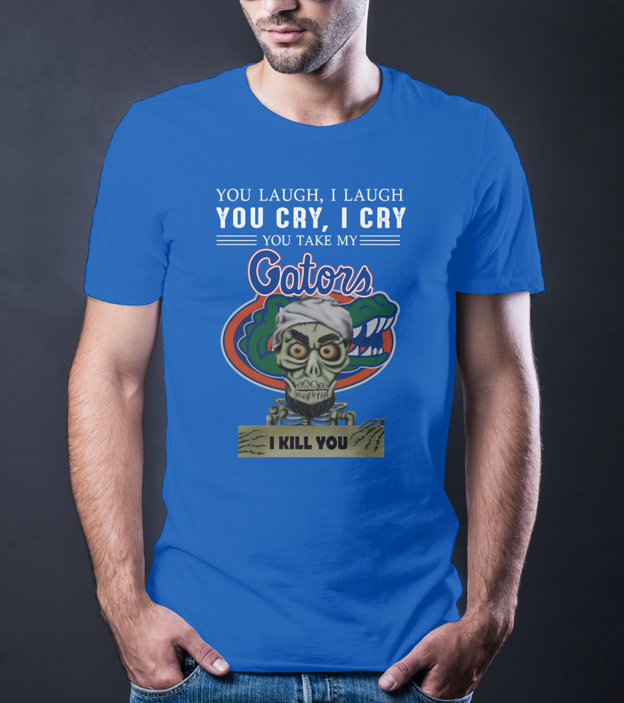 You Laugh I Laugh You Cry I Cry You Take My Gators I Kill You T-Shirt