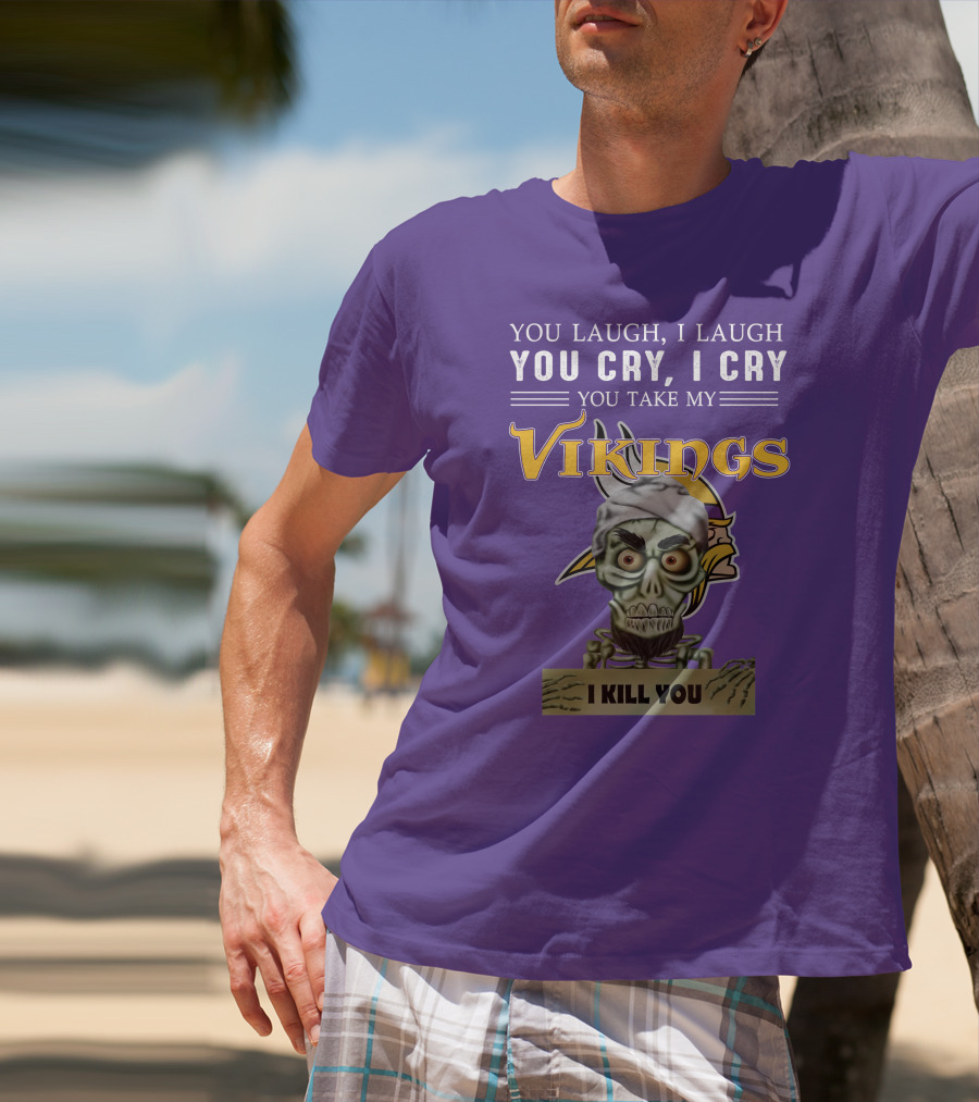 You Laugh I Laugh You Cry I Cry You Take My Vikings I Kill You Minnesota Vikings Jeff Dunham T-Shirt