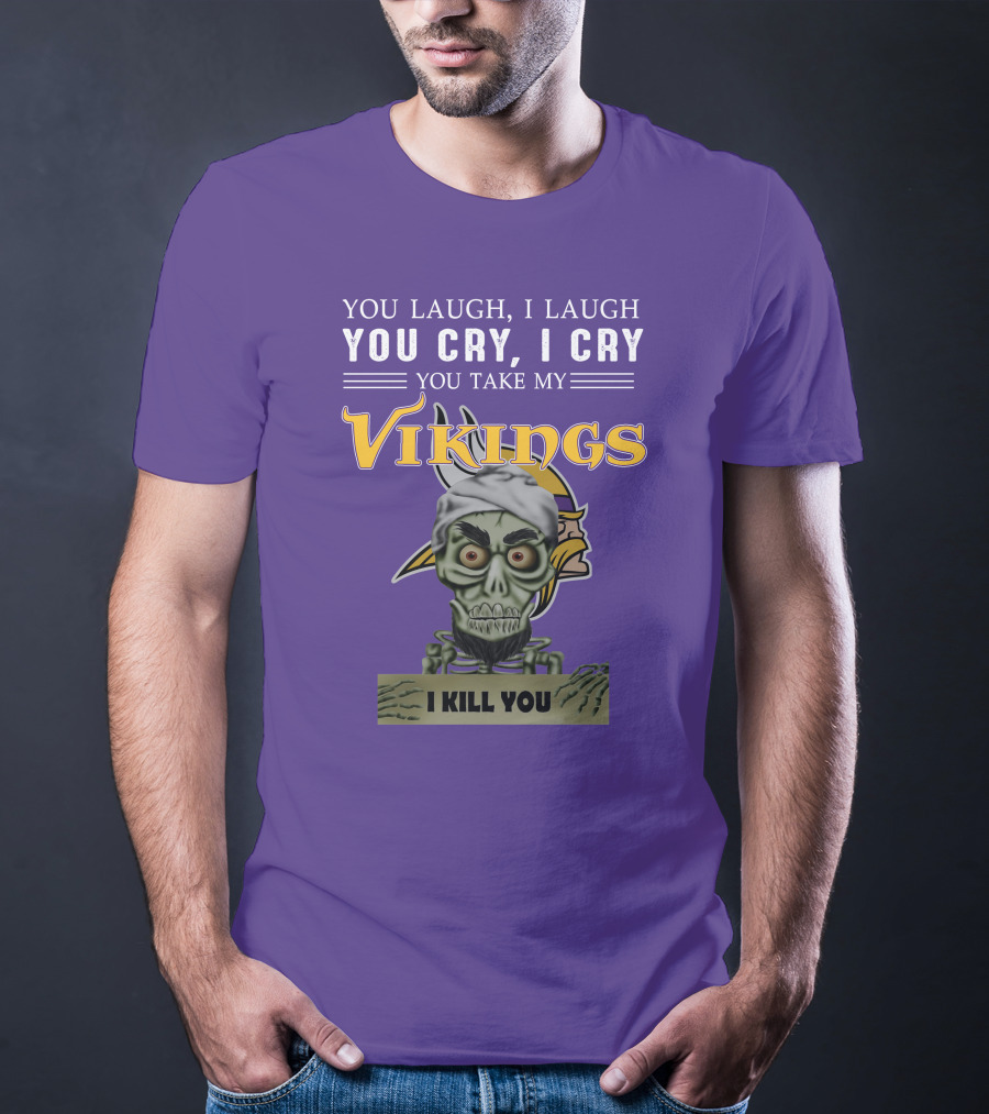 You Laugh I Laugh You Cry I Cry You Take My Vikings I Kill You Minnesota Vikings Jeff Dunham T-Shirt
