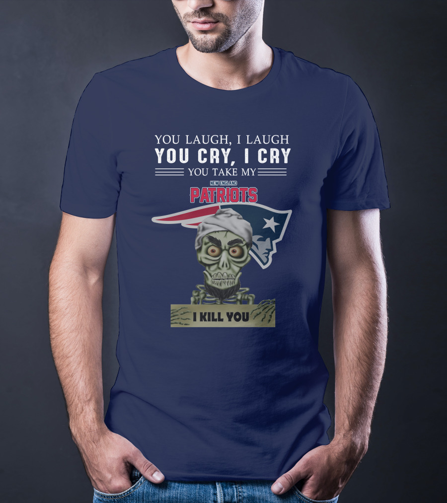 You Laugh I Laugh You Cry I Cry You Take My New England Patriots I Kill You Jeff Dunham T-Shirt