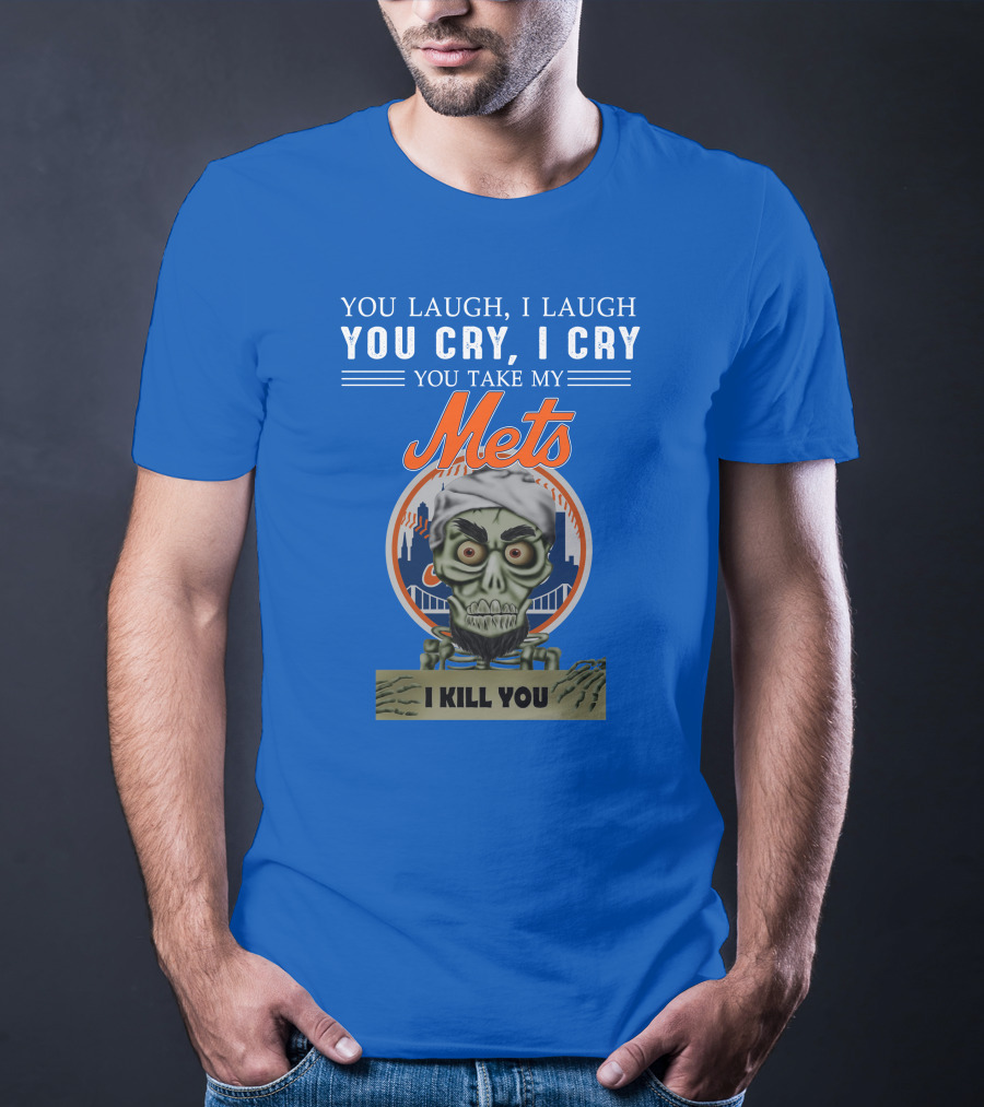 You Laugh I Laugh You Cry I Cry You Take My Mets I Kill You New York Mets Jeff Dunham T-Shirt