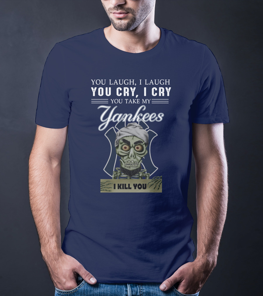 You Laugh I Laugh You Cry I Cry You Take My Yankees I Kill You T-Shirt