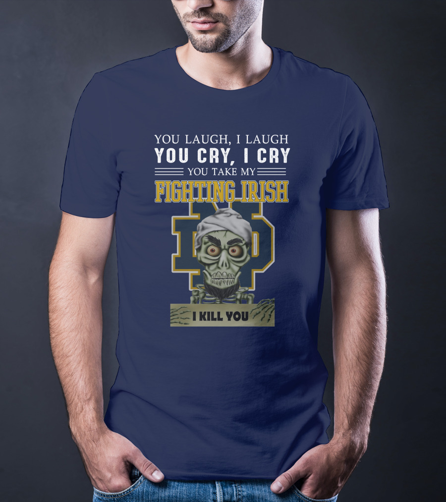 You Laugh You Cry You Take My Fighting Irish I Kill You T-Shirt