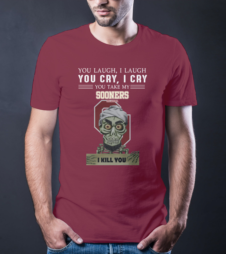 You Laugh I Laugh You Cry I Cry You Take My Sooners Oklahoma I Kill You Jeff Dunham T-Shirt