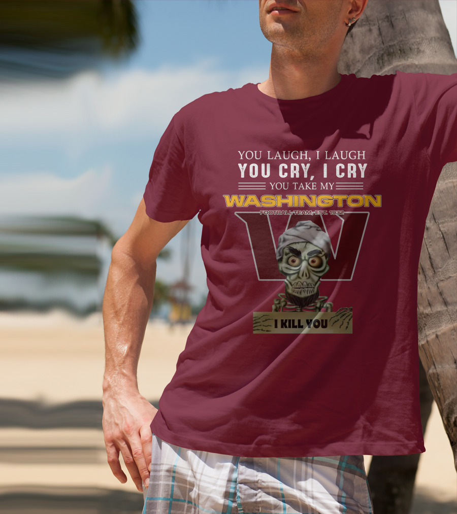 You Laugh I Laugh You Cry I Cry You Take My Washington Football Team Est 1932 I Kill You Jeff Dunham T-Shirt