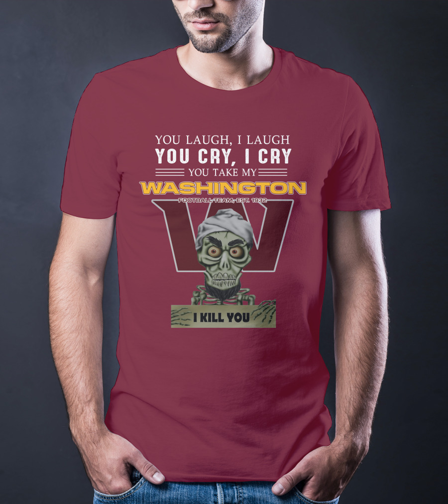 You Laugh I Laugh You Cry I Cry You Take My Washington Football Team Est 1932 I Kill You Jeff Dunham T-Shirt