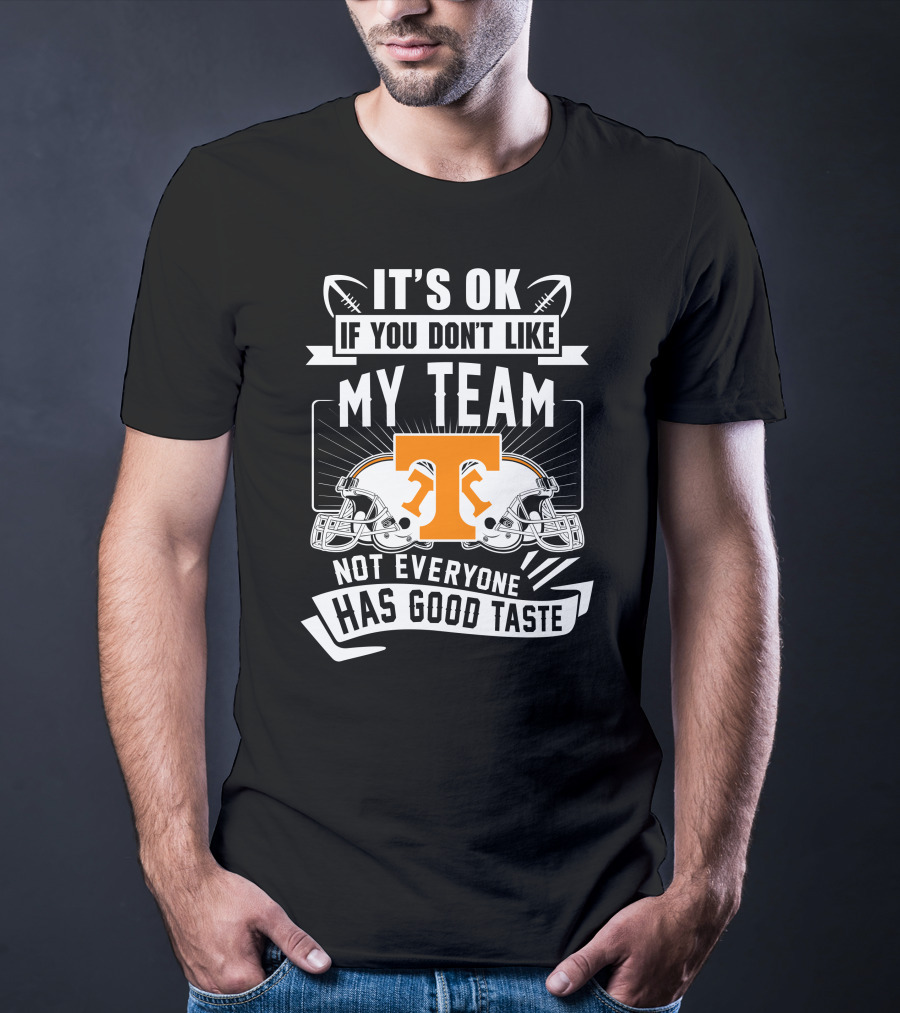 It's Ok If You Don't Like My Team Not Everyone Has Good Taste Tennessee Volunteers T-Shirt