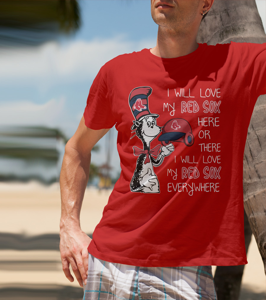 I Will Love My Red Sox Here Or There I Will Love My Red Sox Everywhere T-Shirt