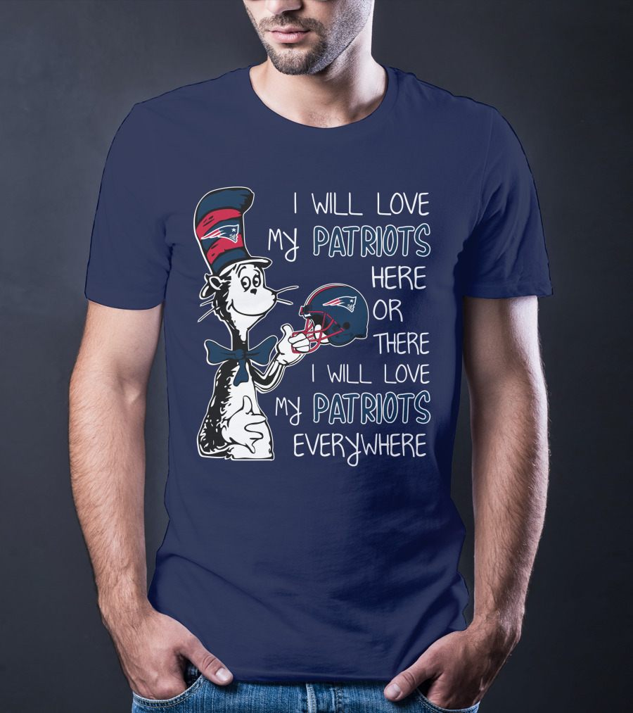 I Will Love My Patriots Here Or There I Will Love My Patriots Everywhere Dr Seuss New England Patriots T-Shirt