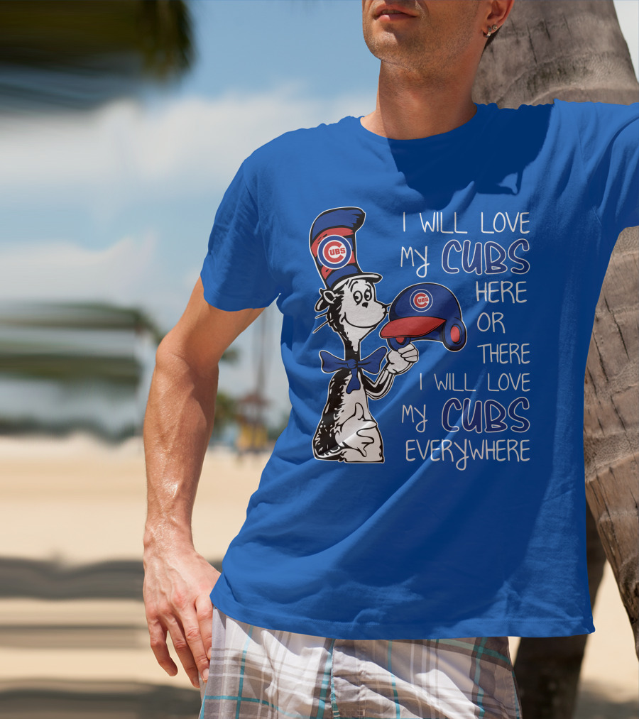 I Will Love My Chicago Cubs Here Or There I Will Love My Cubs Everywhere Dr Seuss T-Shirt