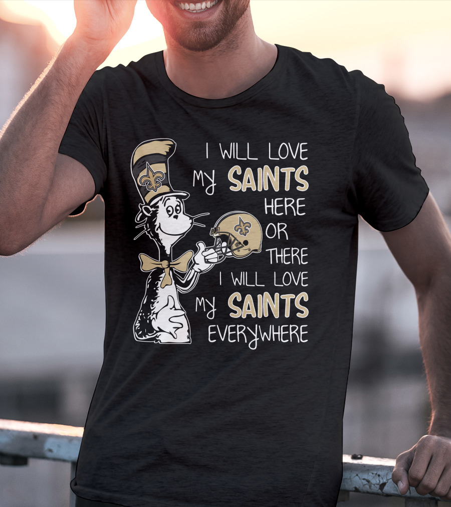 I Will Love My Saints Here Or There I Will Love My Saints Everywhere Dr Seuss New Orleans Saints T-Shirt