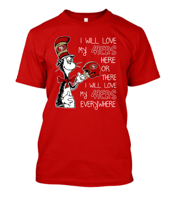 I Will Love My 49ers Here Or There I Will Love My 49ers Everywhere T-Shirt