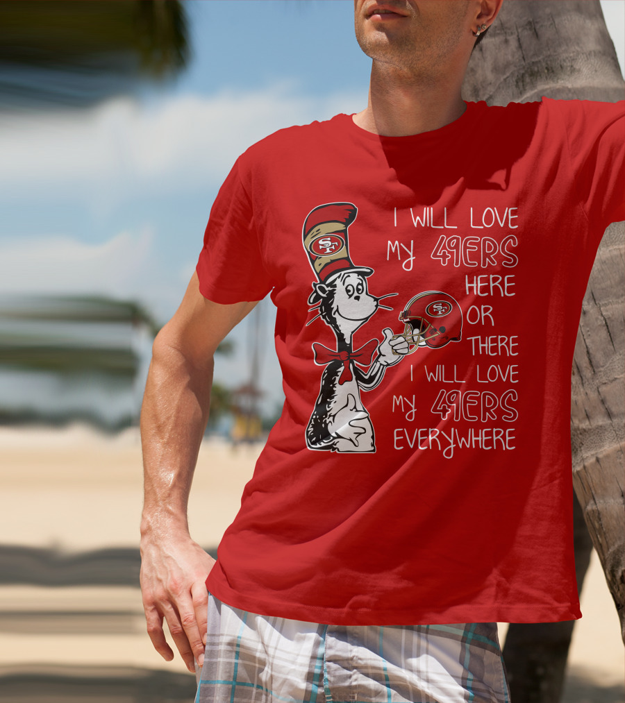 I Will Love My 49ers Here Or There I Will Love My 49ers Everywhere T-Shirt