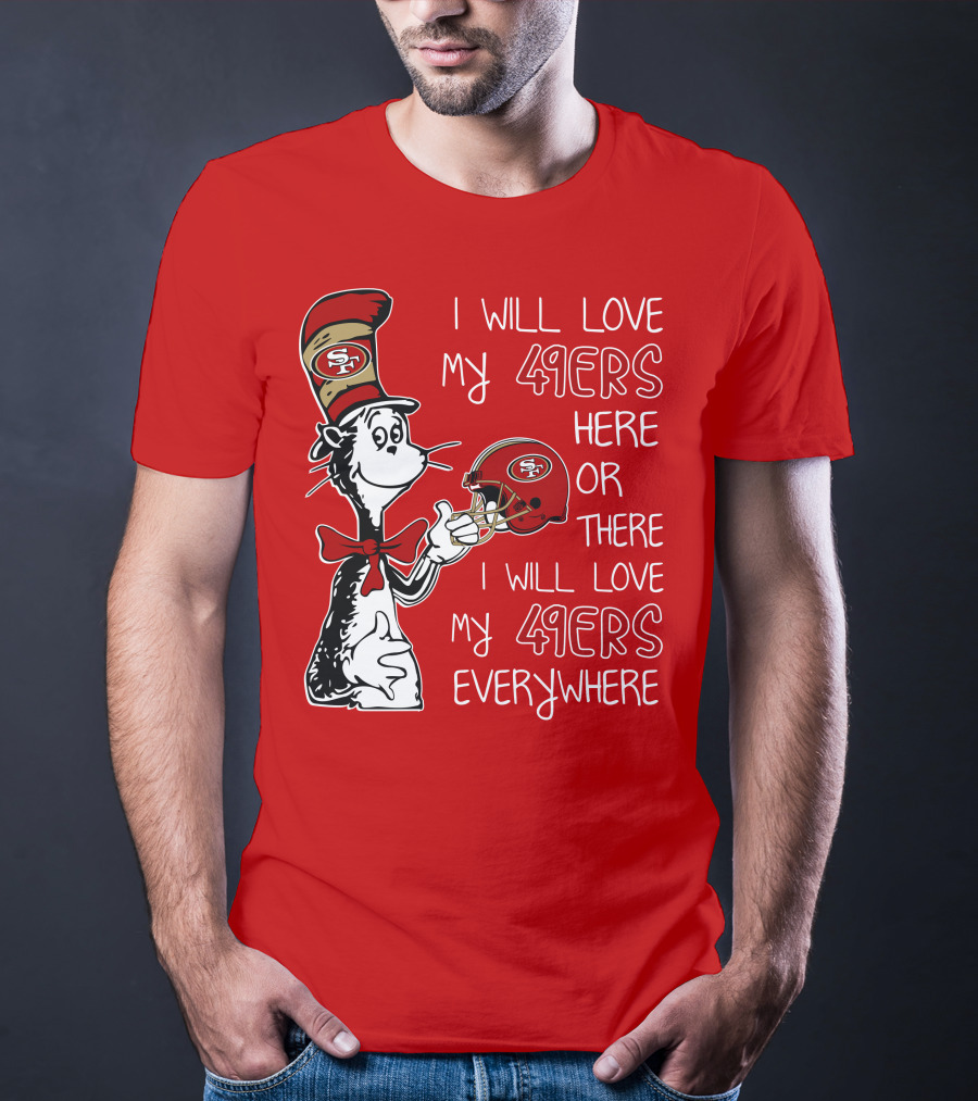 I Will Love My 49ers Here Or There I Will Love My 49ers Everywhere T-Shirt