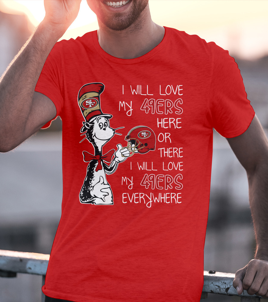 I Will Love My 49ers Here Or There I Will Love My 49ers Everywhere T-Shirt