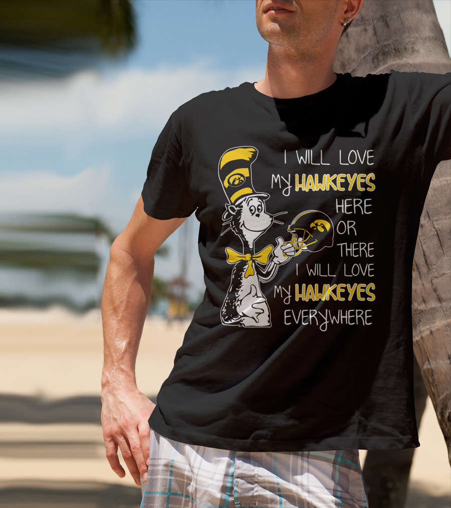 I Will Love My Iowa Hawkeyes Here Or There I Will Love My Hawkeyes Everywhere T-Shirt