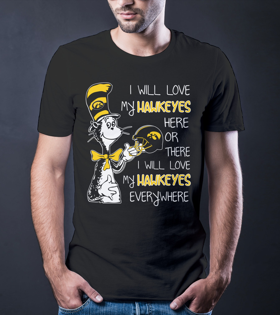 I Will Love My Iowa Hawkeyes Here Or There I Will Love My Hawkeyes Everywhere T-Shirt