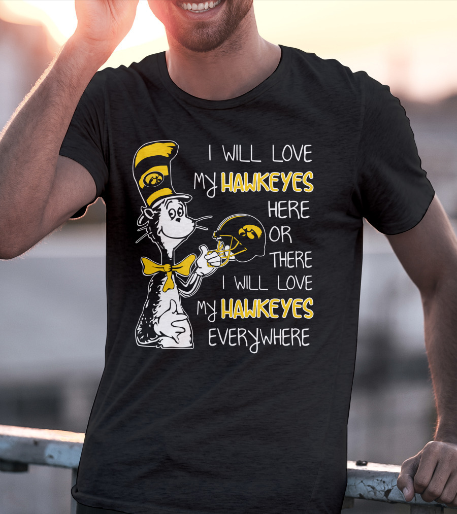 I Will Love My Iowa Hawkeyes Here Or There I Will Love My Hawkeyes Everywhere T-Shirt