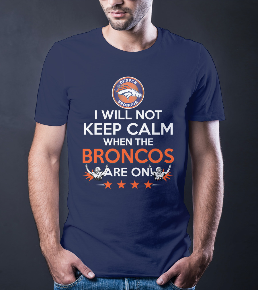 Denver Broncos I Will Not Keep Calm When The Broncos Are On T-Shirt