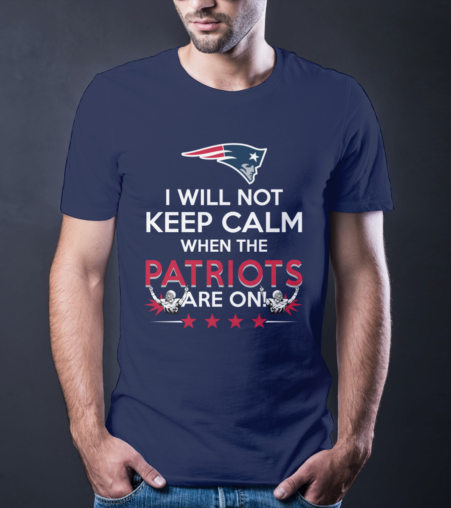 I Will Not Keep Calm When The Patriots Are On New England Football Enthusiast Spirit T-Shirt