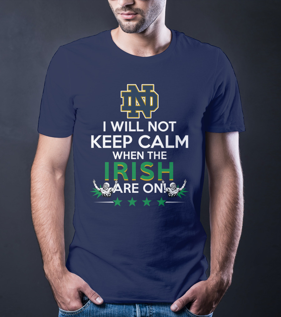 I Will Not Keep Calm When The Notre Dame Irish Are On Nd Logo Football Fans T-Shirt