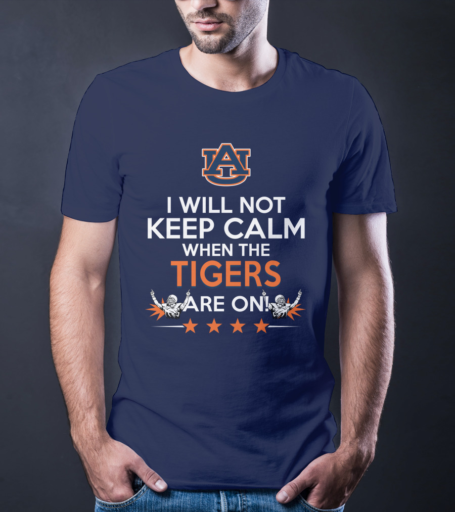I Will Not Keep Calm When The Tigers Are On Auburn University Football Fans Enthusiasm T-Shirt