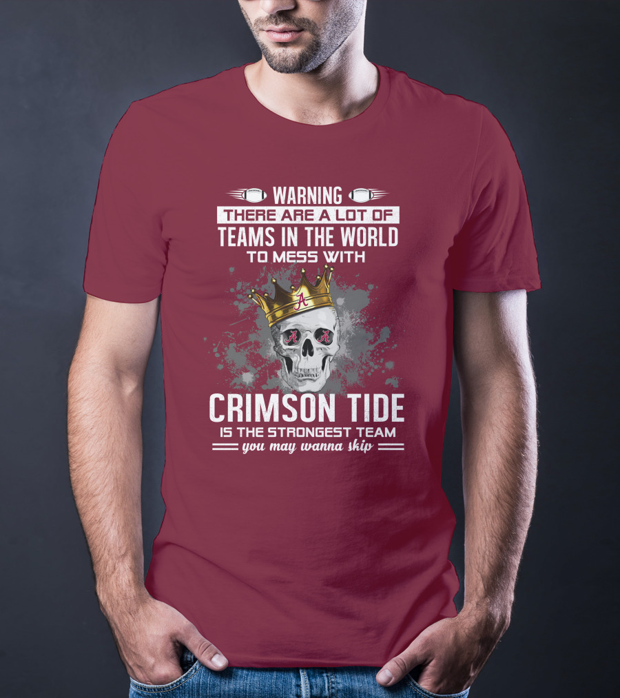 Warning There Are A Lot Of Teams In The World To Mess With Crimson Tide Is The Strongest Team You May Wanna Skip T-Shirt