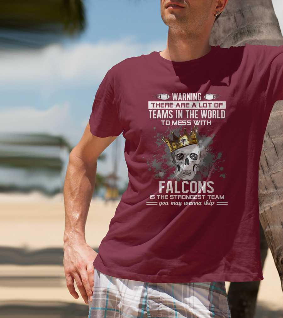 Warning There Are A Lot Of Teams In The World Falcons Is The Strongest Team You May Wanna Skip T-Shirt