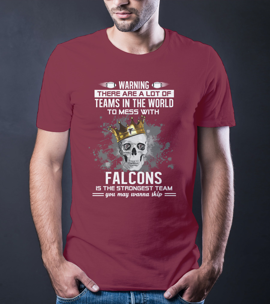 Warning There Are A Lot Of Teams In The World Falcons Is The Strongest Team You May Wanna Skip T-Shirt