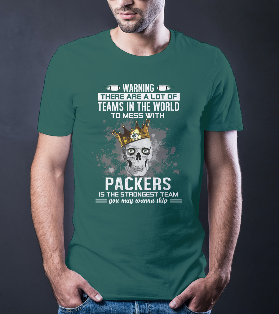 Warning There Are A Lot Of Teams IN The World To Mess With Packers Is The Strongest Team You May Wanna Skip T-Shirt
