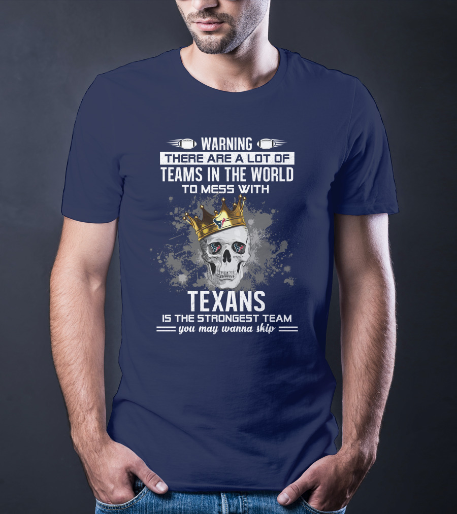 Warning There Are A Lot Of Teams In The World To Mess With Texans Is The Strongest Team You May Wanna Skip T-Shirt