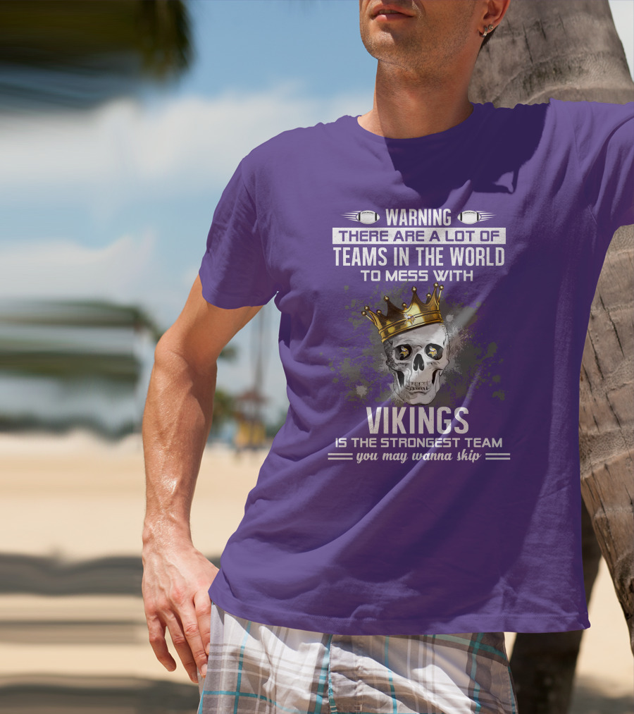 Warning There Are A Lot Of Teams In The World To Mess With Vikings Is The Strongest Team You May Wanna Skip T-Shirt