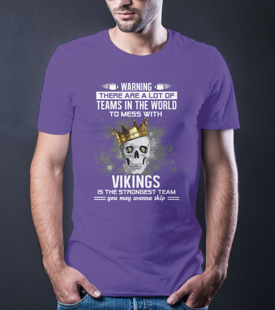 Warning There Are A Lot Of Teams In The World To Mess With Vikings Is The Strongest Team You May Wanna Skip T-Shirt