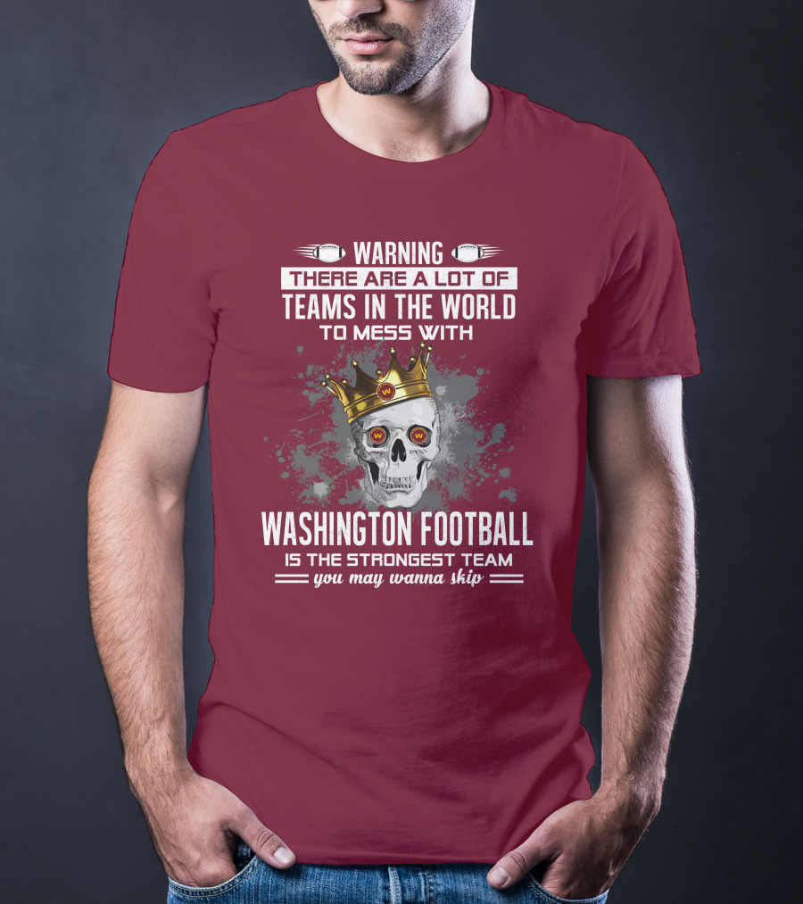 Warning There Are A Lot Of Teams In The World To Mess With Washington Football Is The Strongest Team You May Wanna Skip T-Shirt