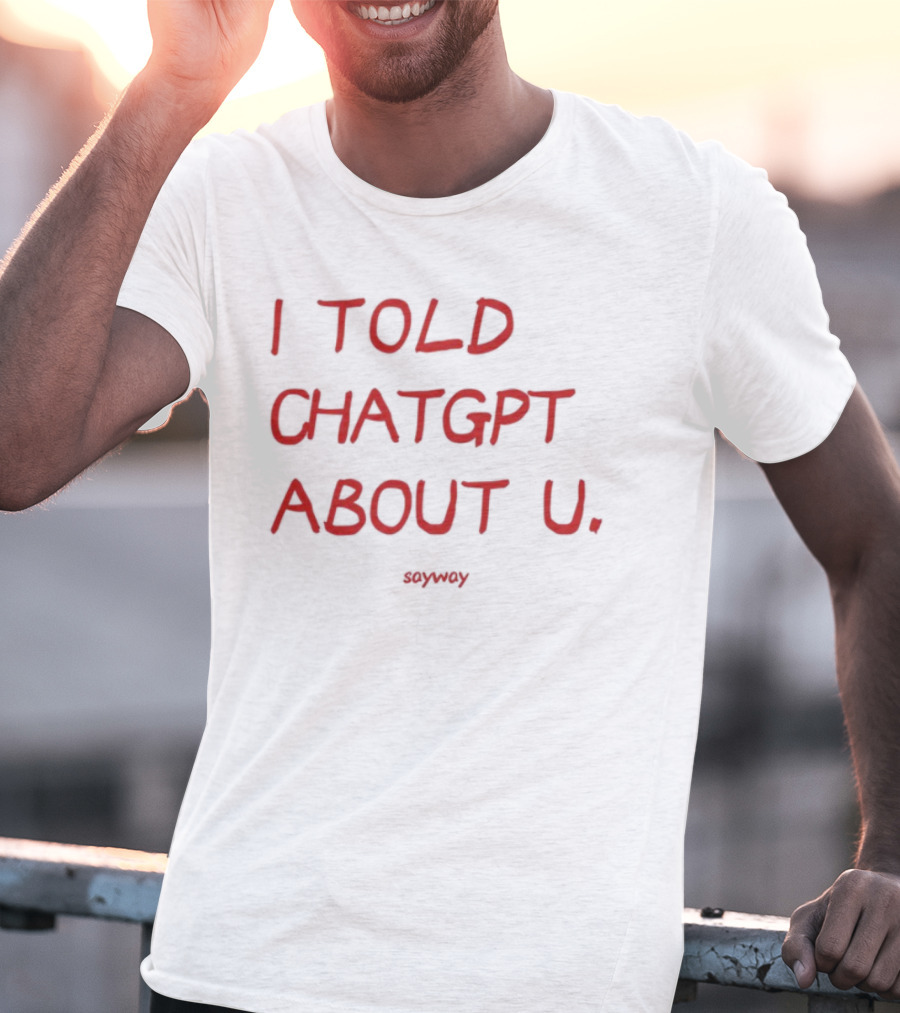 I Told ChatGPT About U Sayway Red Text T-Shirt