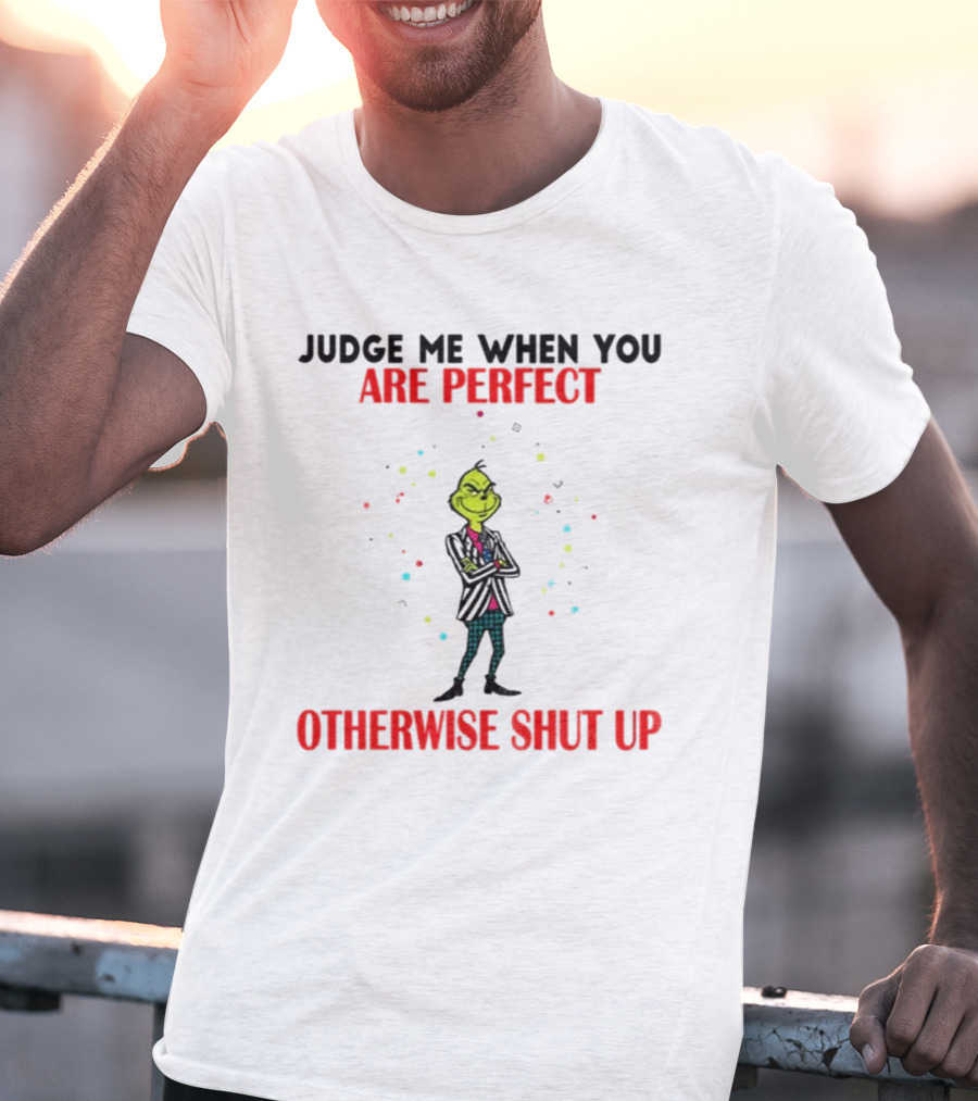 Grinch Judge Me When You Are Perfect Otherwise Shut Up T-Shirt