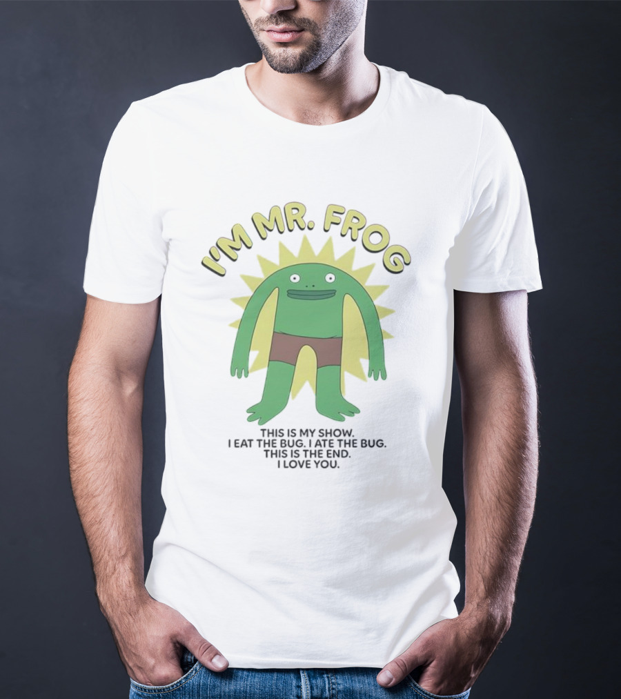 I'm Mr Frog This Is My Show I Eat The Bug I Ate The Bug This Is The End I Love You T-Shirt