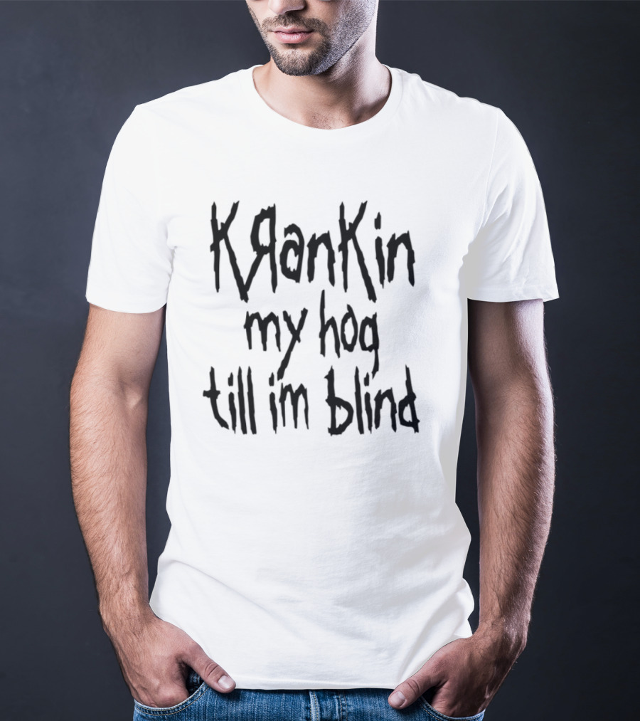 Krankin My Hog Til Im Blind T-Shirt