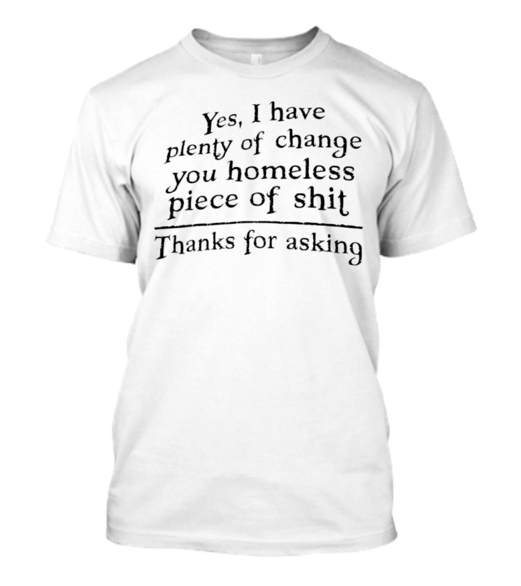 Yes I Have Plenty Of Change You Homeless Piece Of Shit Thanks For Asking Retro T-Shirt
