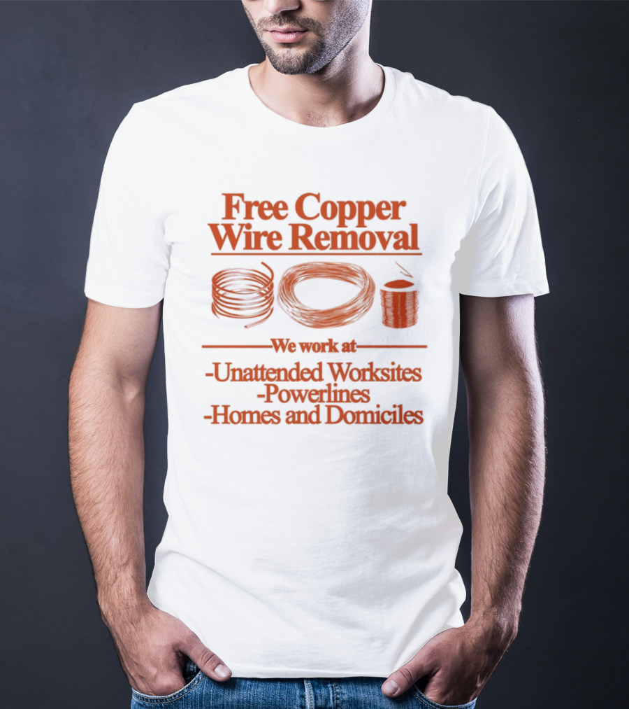 Free Copper Wire Removal Unattended Worksites Powerlines Homes Domiciles T-Shirt
