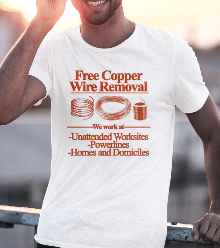 Free Copper Wire Removal Unattended Worksites Powerlines Homes Domiciles T-Shirt