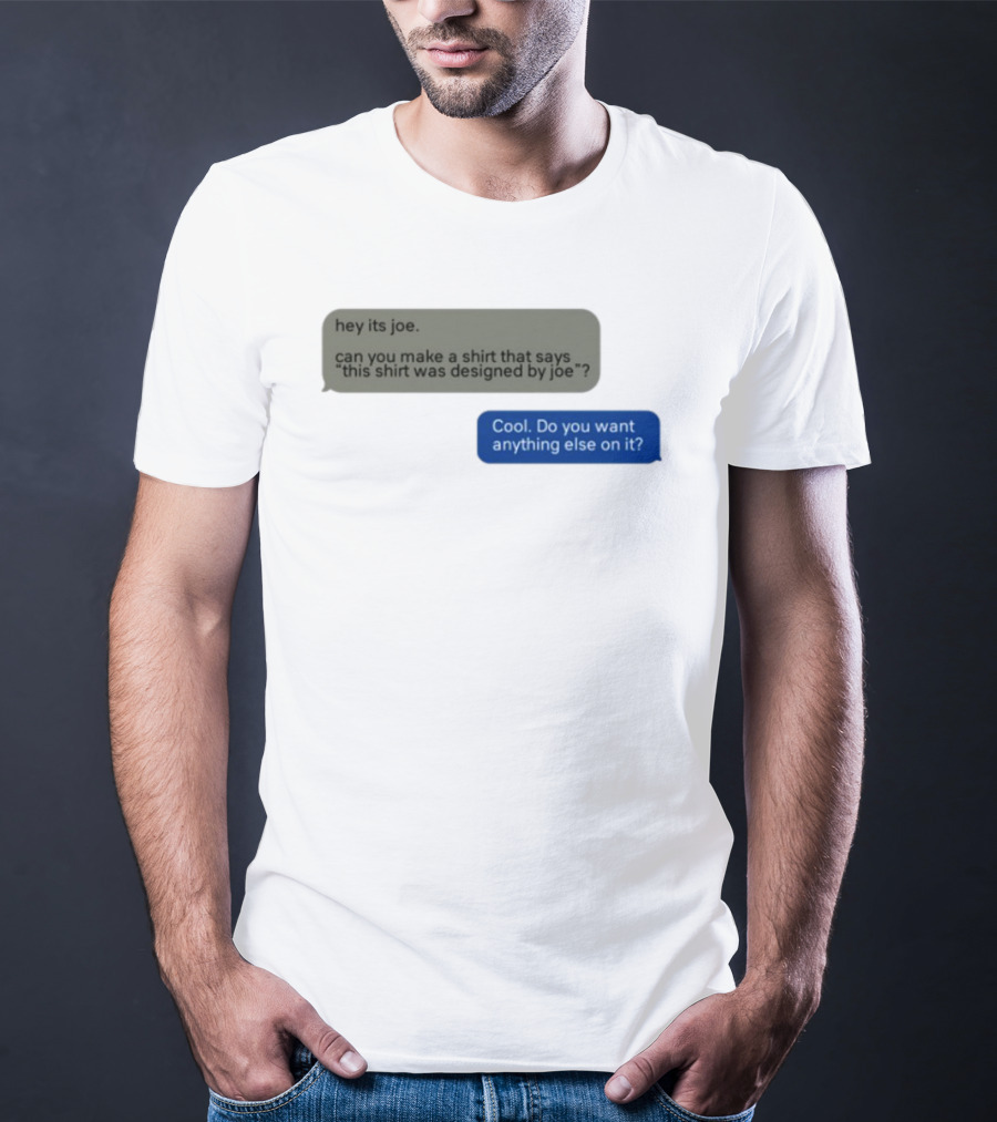Hey Its Joe Can You Make A That Says This Was Designed By Joe Cool Do You Want Anything Else On It T-Shirt