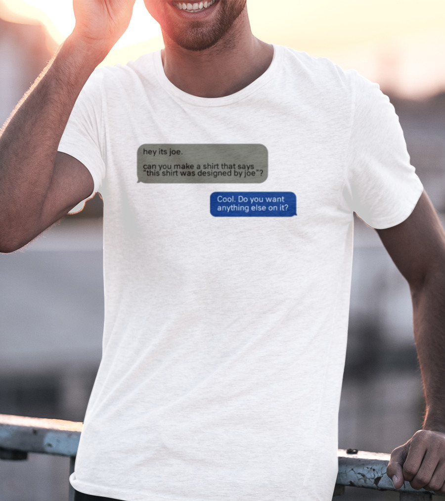 Hey Its Joe Can You Make A That Says This Was Designed By Joe Cool Do You Want Anything Else On It T-Shirt