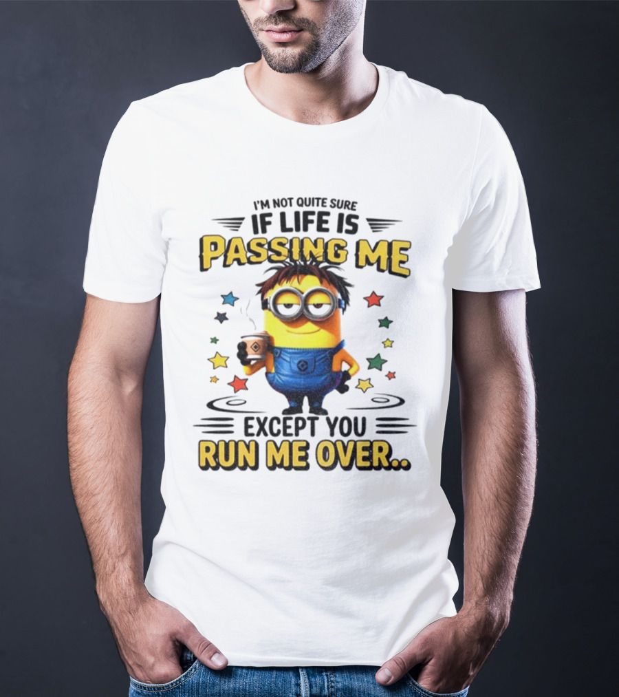 I'm Not Quite Sure If Life Is Passing Me Except You Run Me Over Minion T-Shirt