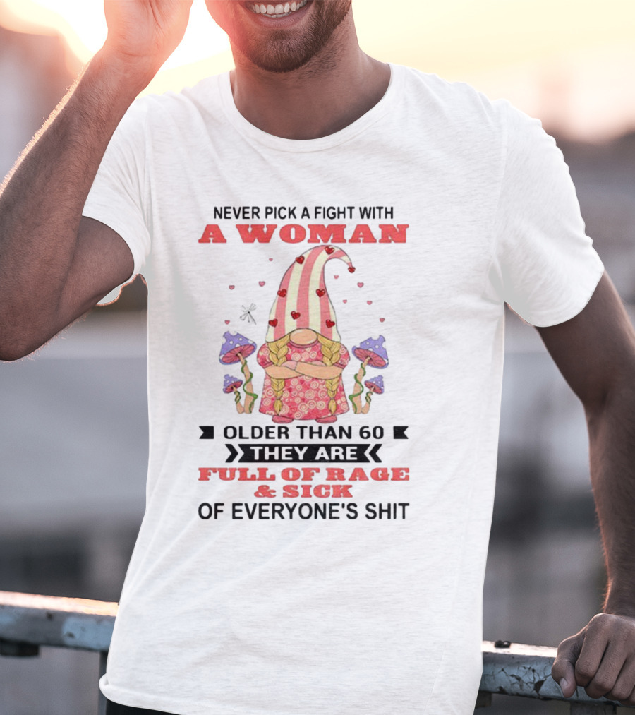 Never Pick A Fight With A Woman Older Than 60 Full Of Rage And Sick Of Everyone's Shit T-Shirt