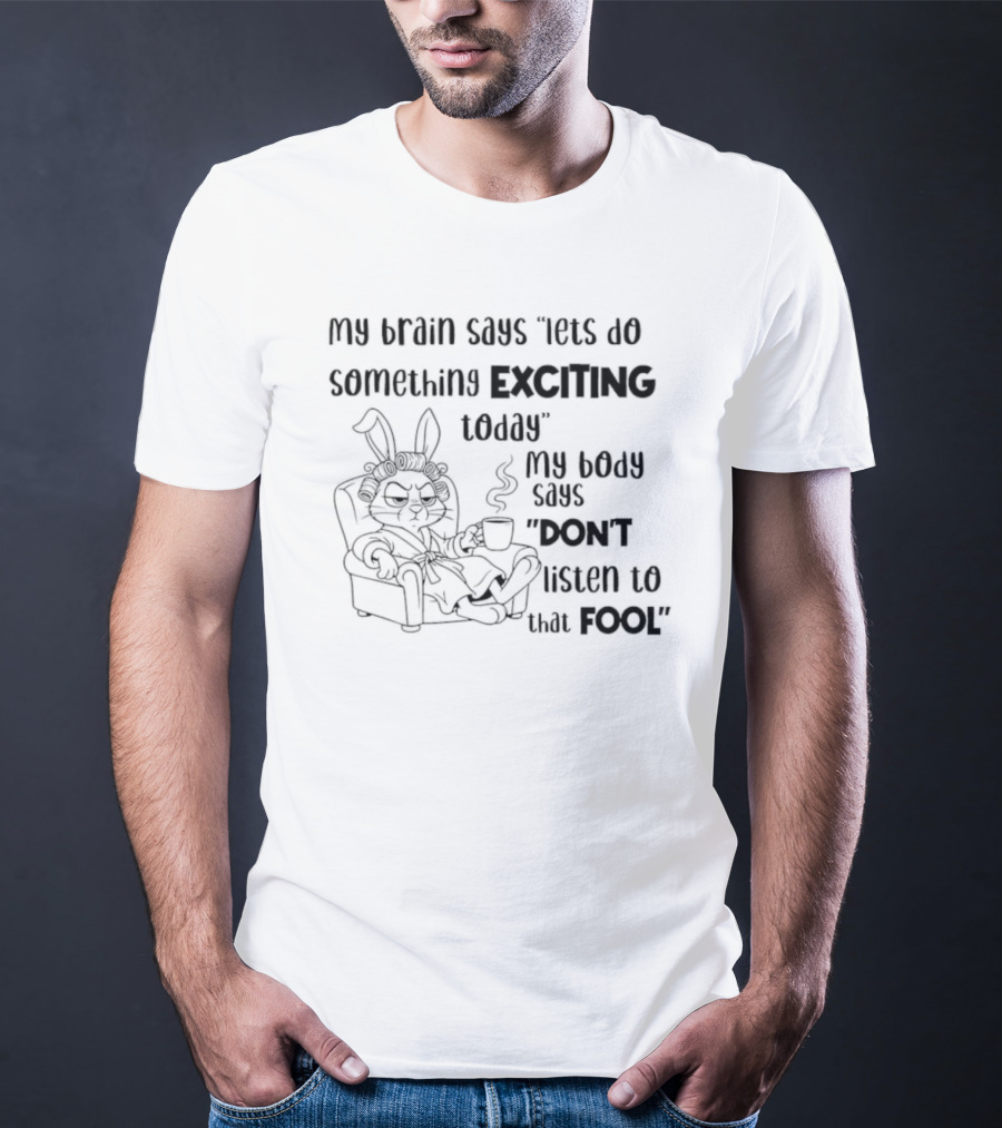 Bunny My Brain Says Let's Do Something Exciting My Body Says Don't Listen To That Fool T-Shirt