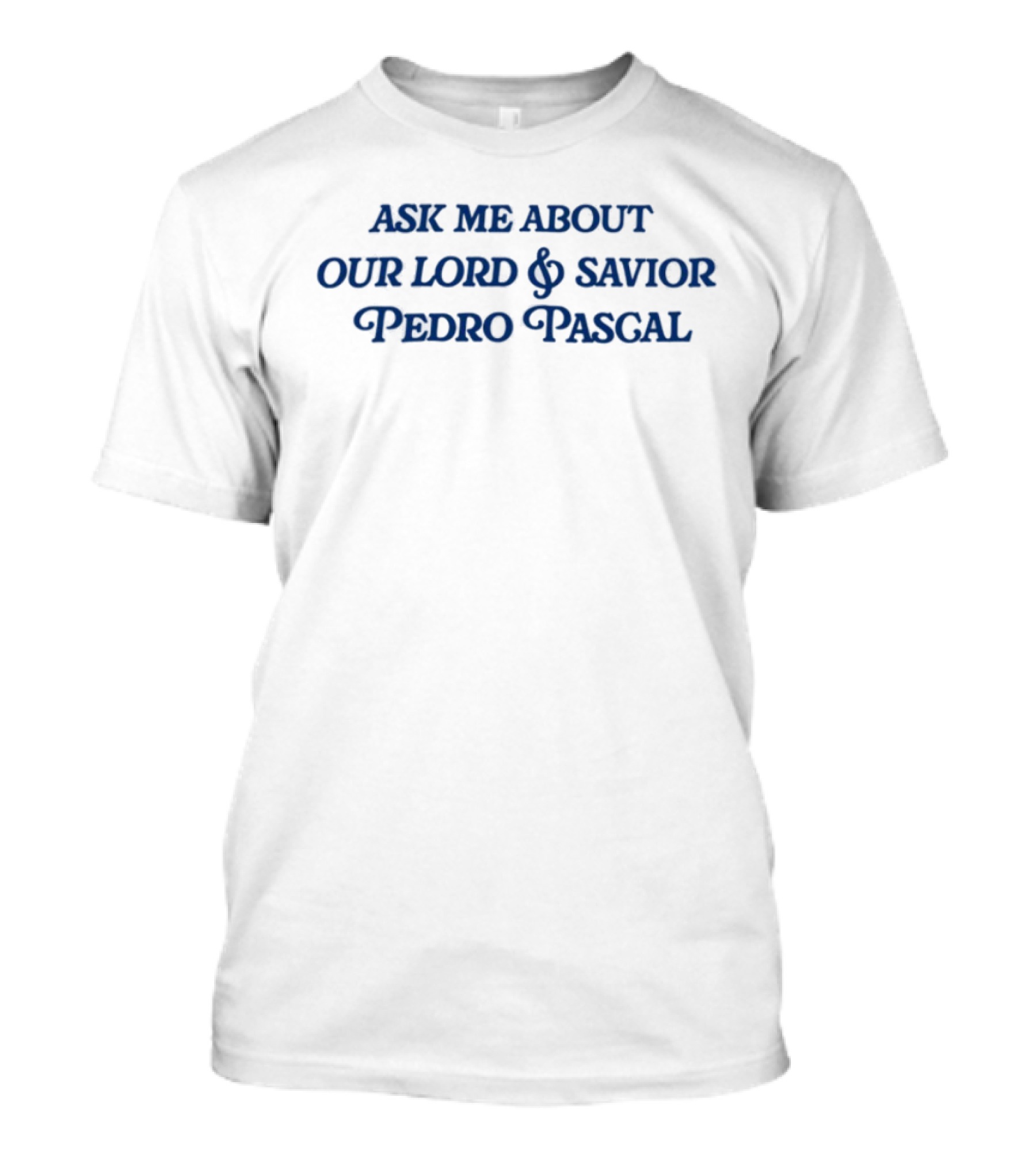 Ask Me About Our Lord And Savior Pedro Pascal T-Shirt